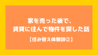 家を売った後で賃貸に住んで物件を探した話